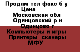 Продам тел/факс б/у › Цена ­ 1 000 - Московская обл., Одинцовский р-н, Одинцово г. Компьютеры и игры » Принтеры, сканеры, МФУ   